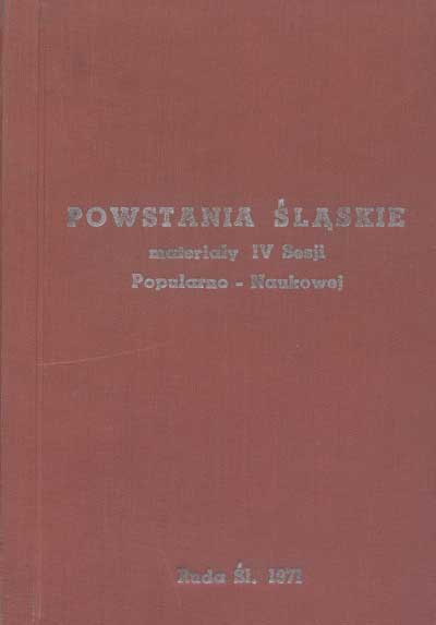 zdjęcie okładki Powstania śląskie : materiały z IV sesji popularno-naukowej zorganizowanej w 50 rocznicę trzeciego powstania śląskiego
w Rudzie Śląskiej (Bielszowicach) 11 maja 1971 r.