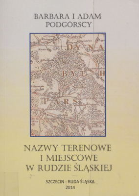 zdjęcie okładki Nazwy terenowe i miejscowe w Rudzie Śląskiej : od Abesynii do Żylety : leksykon toponimiczno-ojkonimiczny z antologią tekstów źródłowych